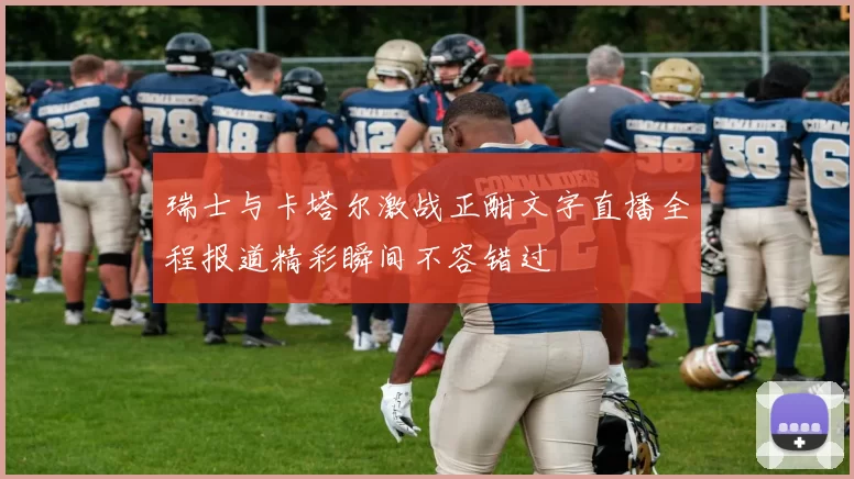 瑞士与卡塔尔激战正酣文字直播全程报道精彩瞬间不容错过
