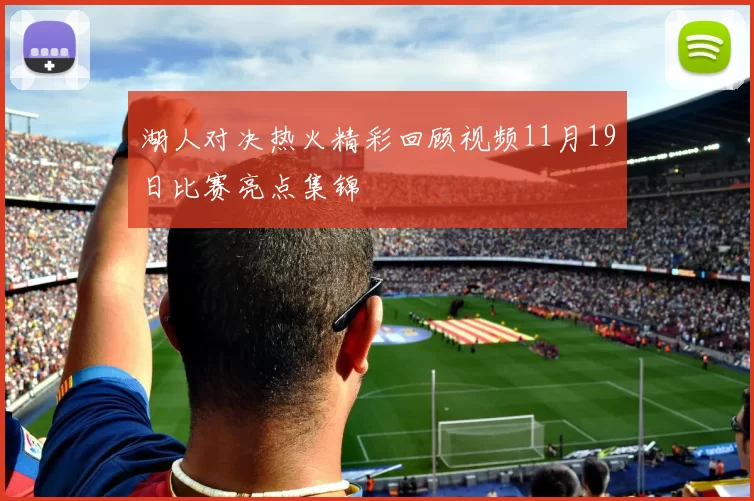 湖人对决热火精彩回顾视频11月19日比赛亮点集锦