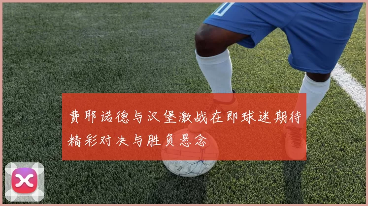 费耶诺德与汉堡激战在即球迷期待精彩对决与胜负悬念