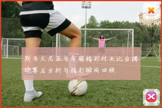 斯洛文尼亚与希腊精彩对决比分揭晓赛后分析与精彩瞬间回顾